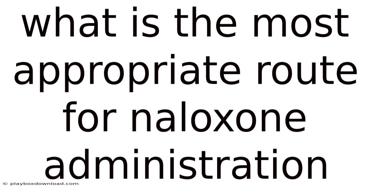 What Is The Most Appropriate Route For Naloxone Administration