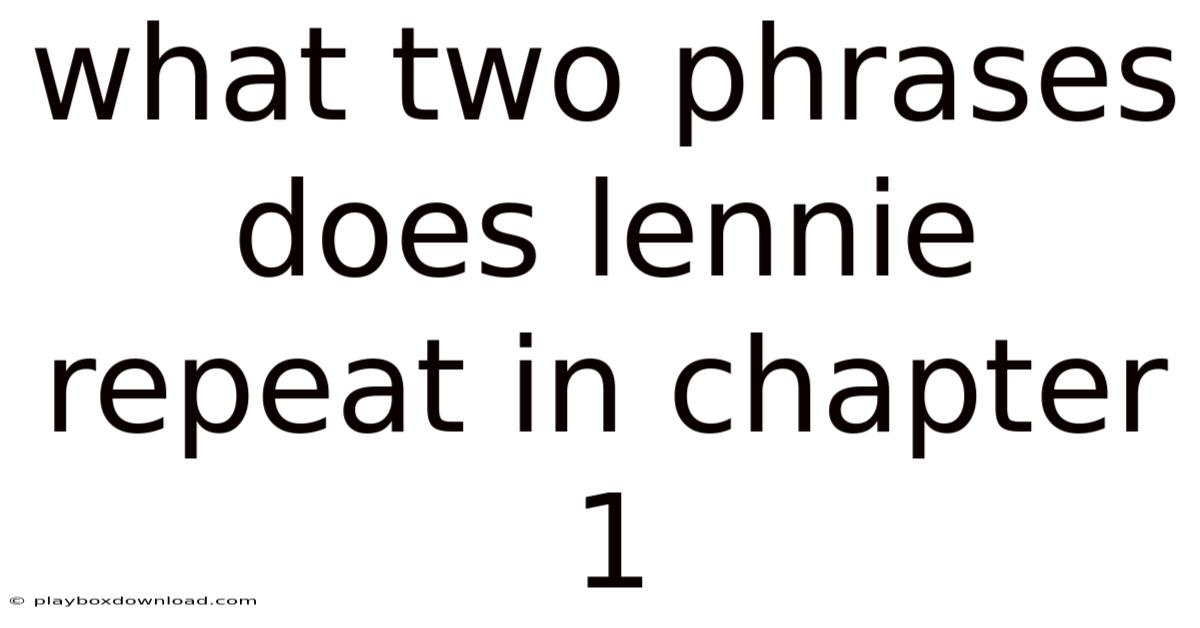 What Two Phrases Does Lennie Repeat In Chapter 1