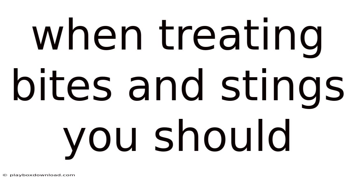 When Treating Bites And Stings You Should