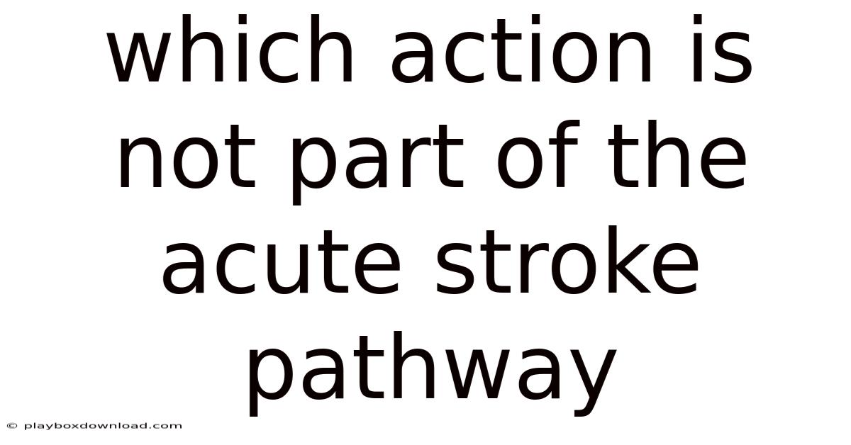 Which Action Is Not Part Of The Acute Stroke Pathway