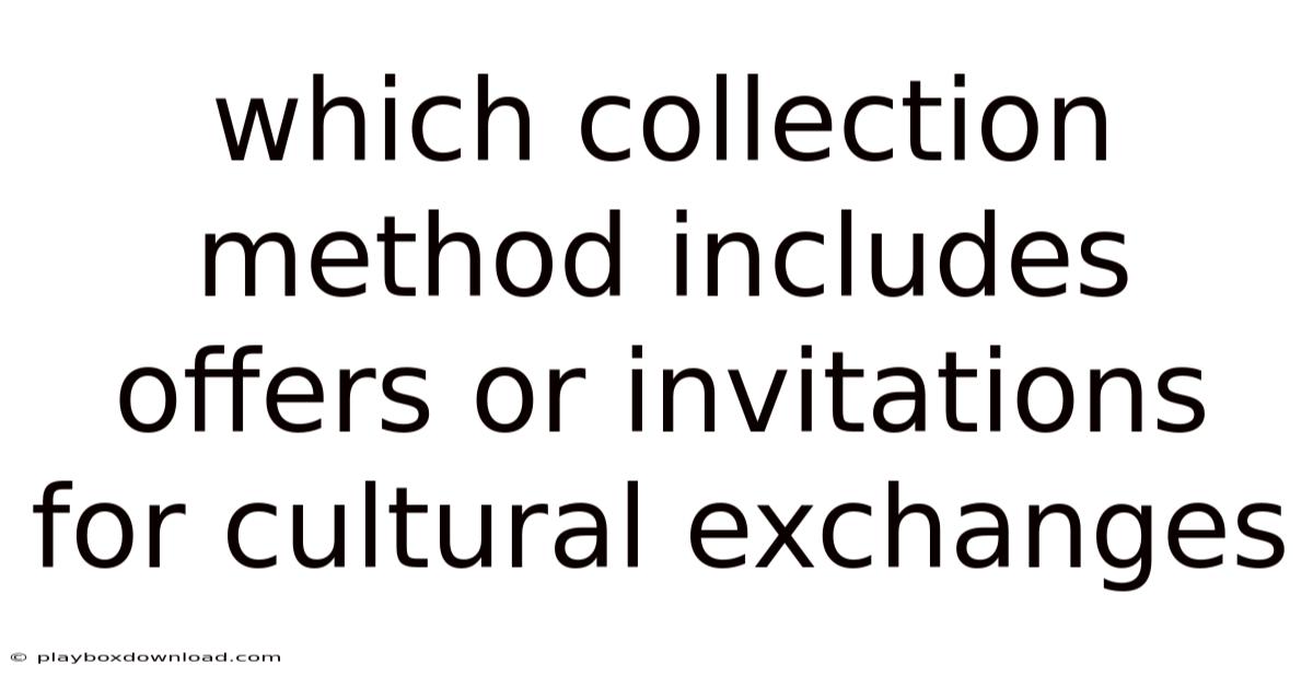 Which Collection Method Includes Offers Or Invitations For Cultural Exchanges