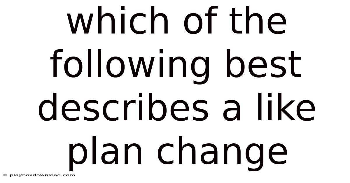 Which Of The Following Best Describes A Like Plan Change