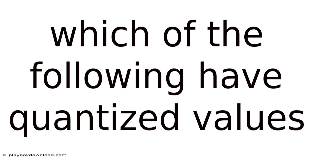 Which Of The Following Have Quantized Values