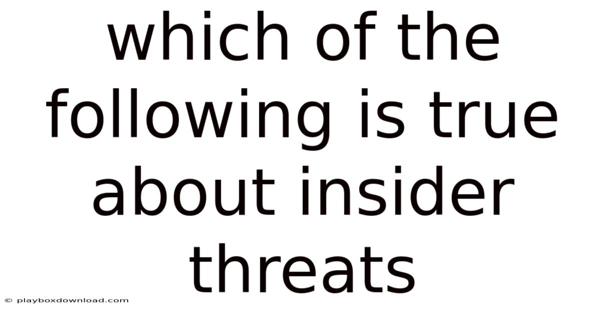 Which Of The Following Is True About Insider Threats