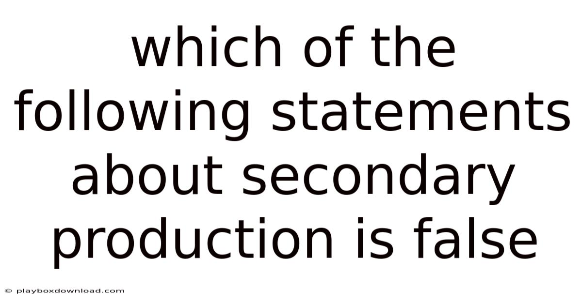 Which Of The Following Statements About Secondary Production Is False