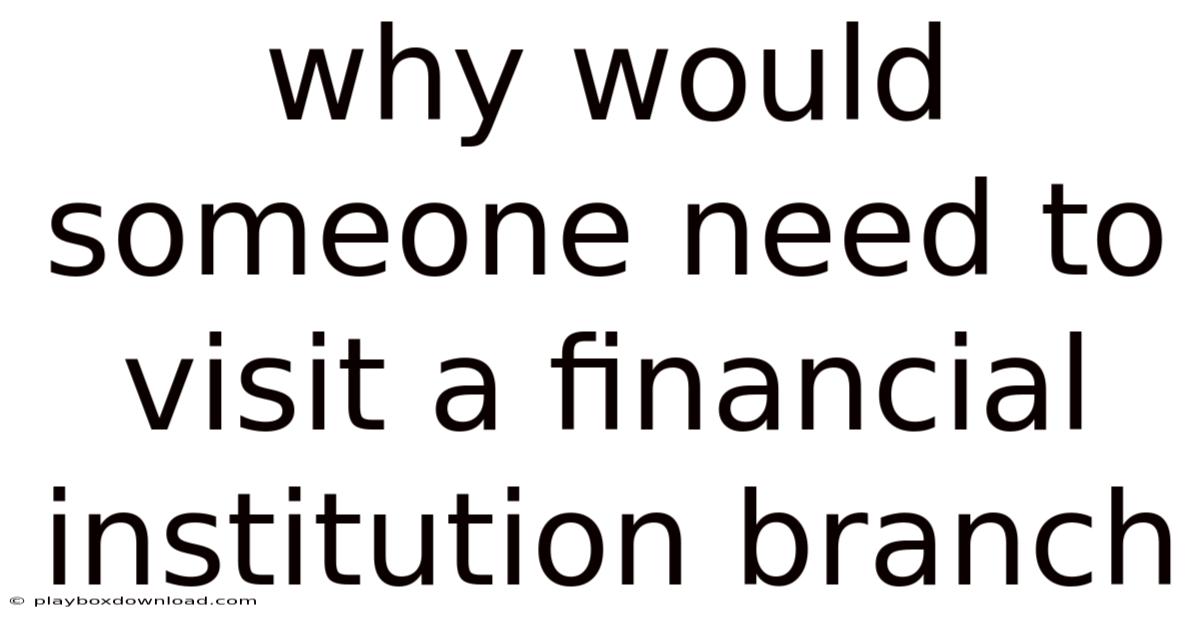 Why Would Someone Need To Visit A Financial Institution Branch
