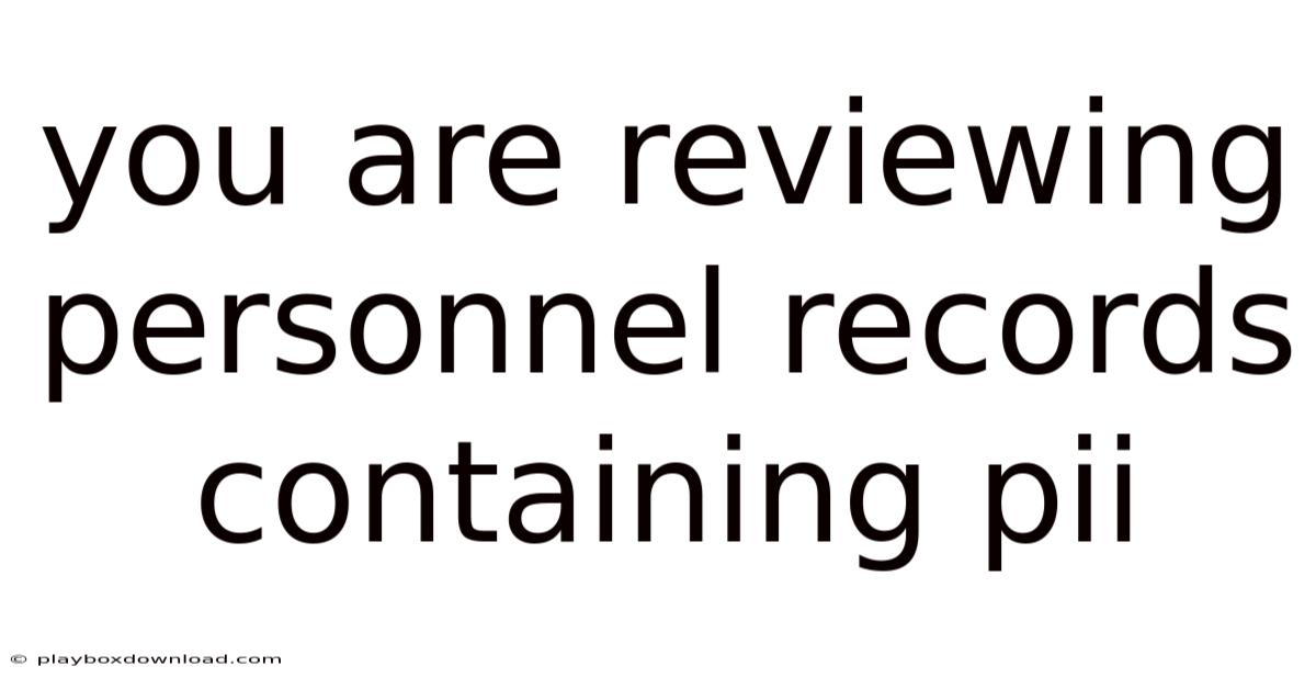 You Are Reviewing Personnel Records Containing Pii
