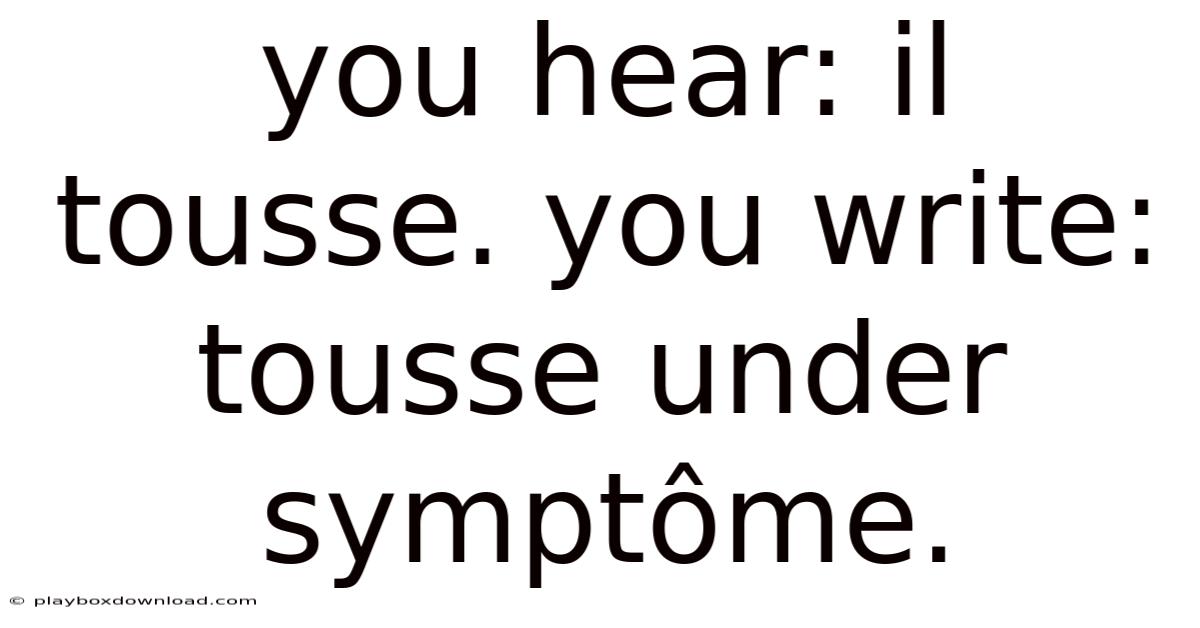 You Hear: Il Tousse. You Write: Tousse Under Symptôme.