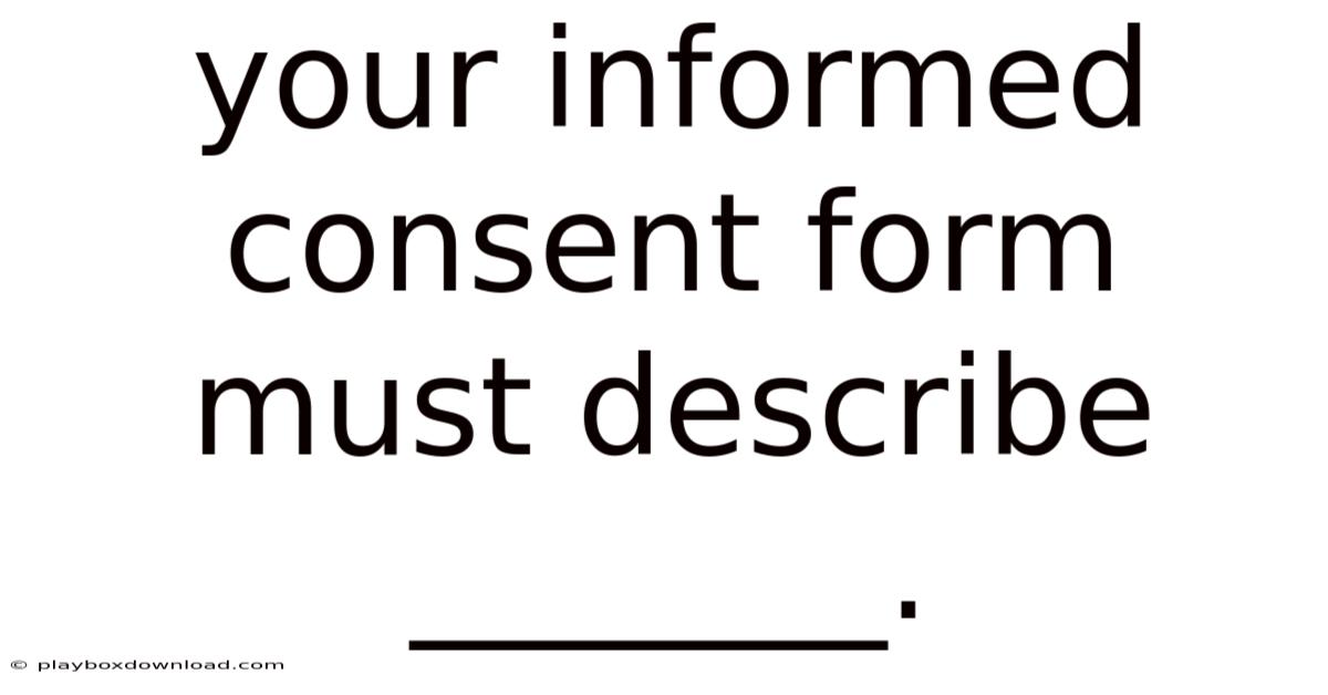Your Informed Consent Form Must Describe _______.