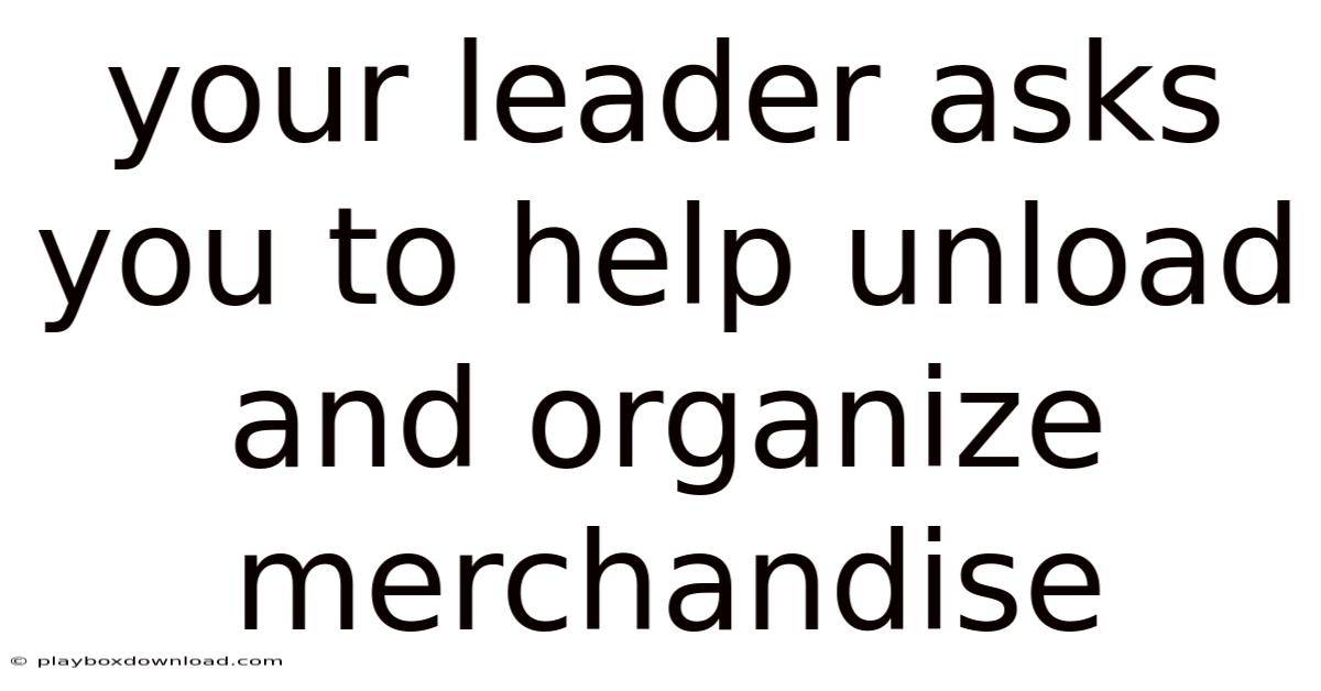 Your Leader Asks You To Help Unload And Organize Merchandise